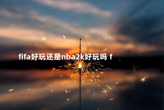 fifa好玩还是nba2k好玩吗 fifa21用什么玩